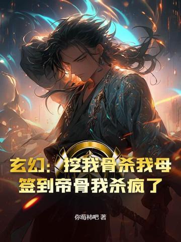 玄幻:挖我骨杀我母?签到帝骨我杀疯了 玄幻:挖我骨杀我母?签到帝骨我杀疯了